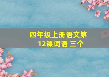 四年级上册语文第12课词语 三个